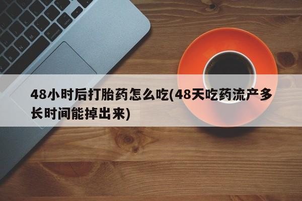 米非司酮片网上购买微信48小时后打胎药怎么吃(48天吃药流产多长时间能掉出来)