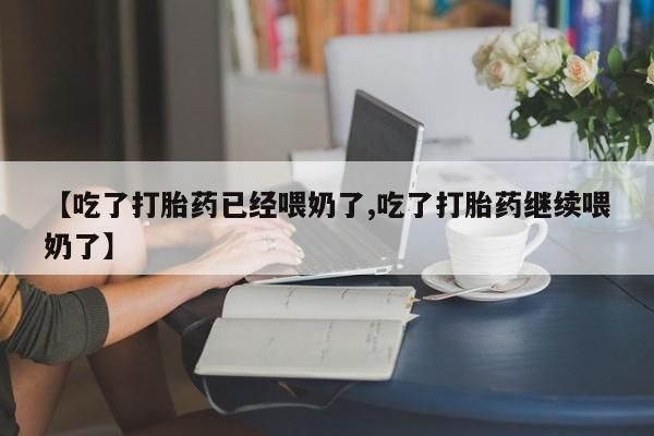 米非司酮片网上购买微信【吃了打胎药已经喂奶了,吃了打胎药继续喂奶了】