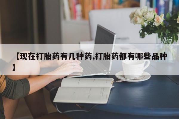 米非司酮片网上购买微信【现在打胎药有几种药,打胎药都有哪些品种】
