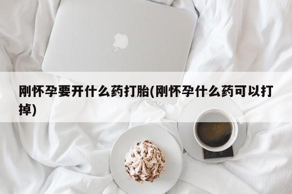 米非司酮片网上购买微信刚怀孕要开什么药打胎(刚怀孕什么药可以打掉)