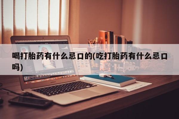 米非司酮片网上购买微信喝打胎药有什么忌口的(吃打胎药有什么忌口吗)
