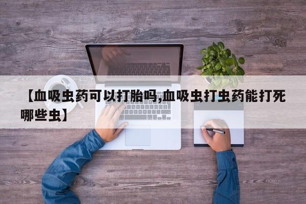 米非司酮片网上购买微信【血吸虫药可以打胎吗,血吸虫打虫药能打死哪些虫】