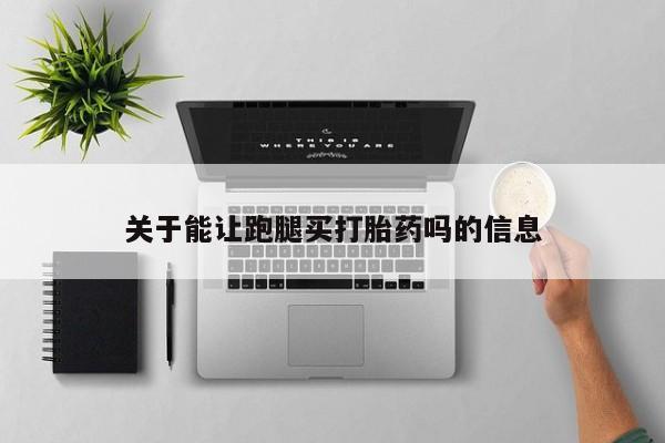 米非司酮片网上购买微信关于能让跑腿买打胎药吗的信息