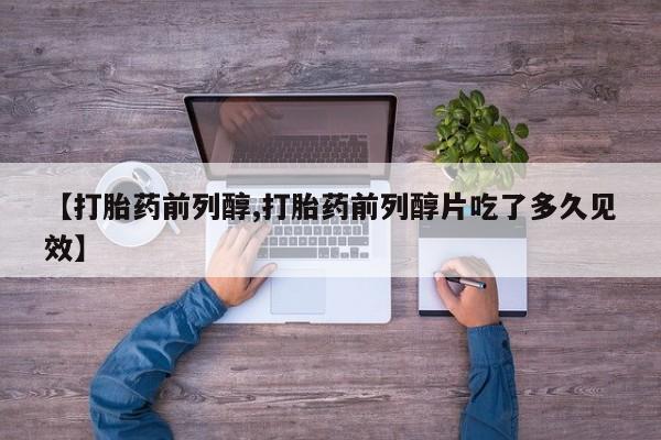 米非司酮片网上购买微信【打胎药前列醇,打胎药前列醇片吃了多久见效】