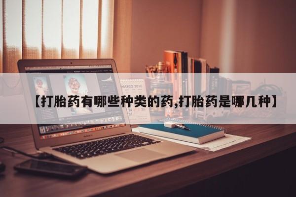米非司酮片网上购买微信【打胎药有哪些种类的药,打胎药是哪几种】