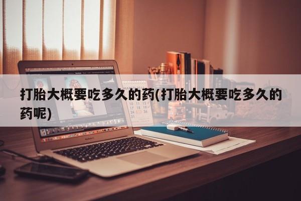 米非司酮片网上购买微信打胎大概要吃多久的药(打胎大概要吃多久的药呢)