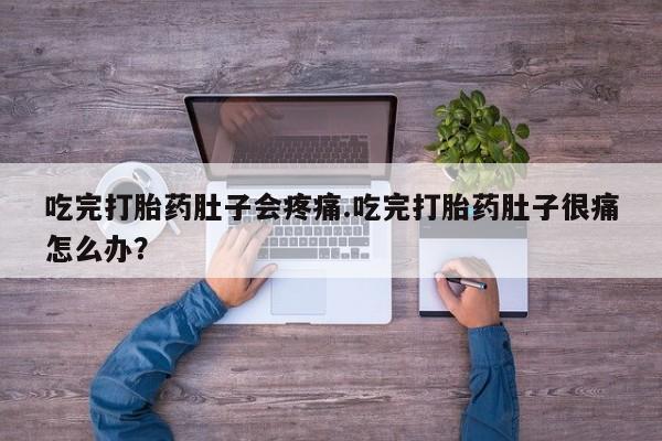 米非司酮片网上购买微信吃完打胎药肚子会疼痛.吃完打胎药肚子很痛怎么办？