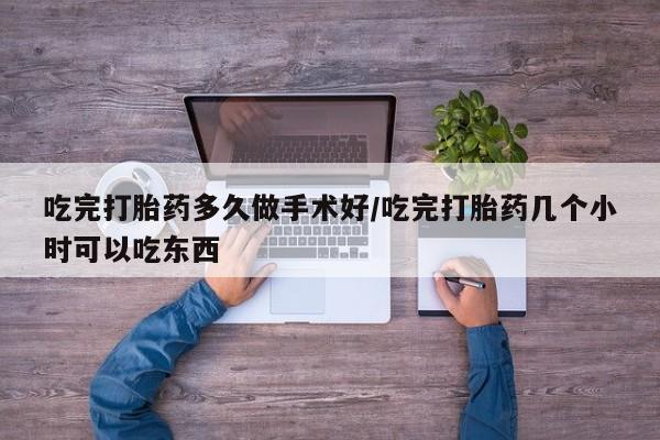 米非司酮片网上购买微信吃完打胎药多久做手术好/吃完打胎药几个小时可以吃东西