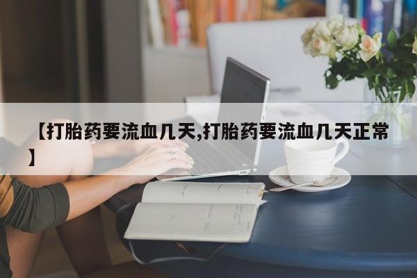 米非司酮片网上购买微信【打胎药要流血几天,打胎药要流血几天正常】