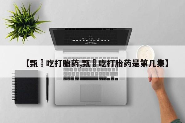 米非司酮片网上购买微信【甄嬛吃打胎药,甄嬛吃打胎药是第几集】