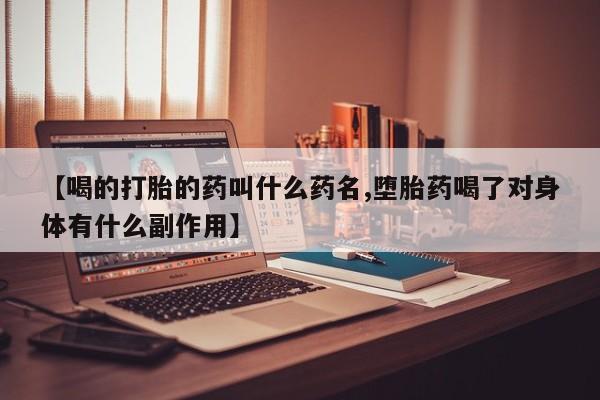 米非司酮片网上购买微信【喝的打胎的药叫什么药名,堕胎药喝了对身体有什么副作用】