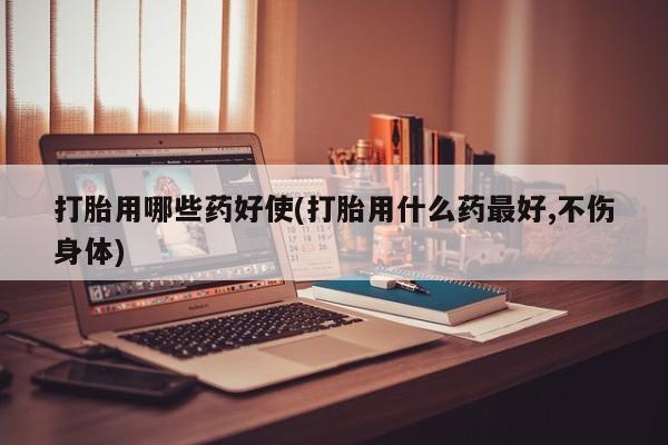 米非司酮片网上购买微信打胎用哪些药好使(打胎用什么药最好,不伤身体)