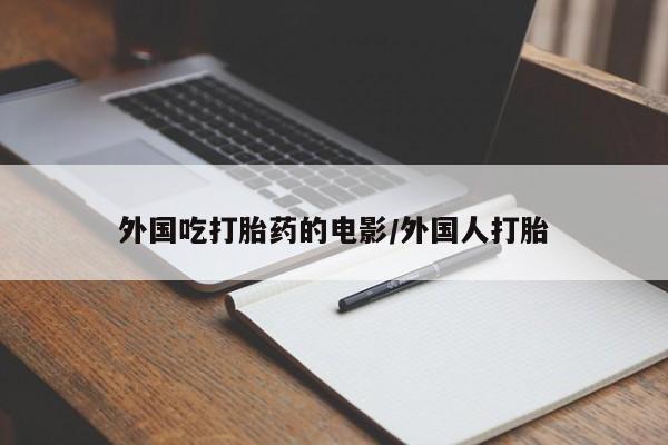 米非司酮片网上购买微信外国吃打胎药的电影/外国人打胎