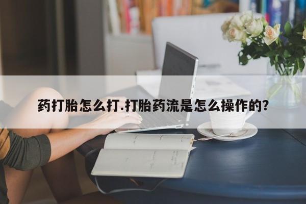 米非司酮片网上购买微信药打胎怎么打.打胎药流是怎么操作的？