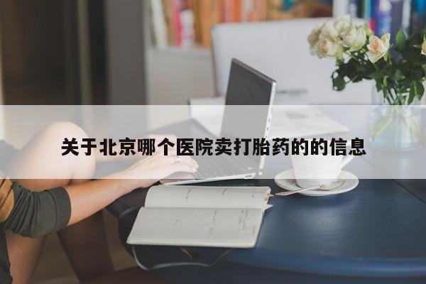 米非司酮片网上购买微信关于北京哪个医院卖打胎药的的信息
