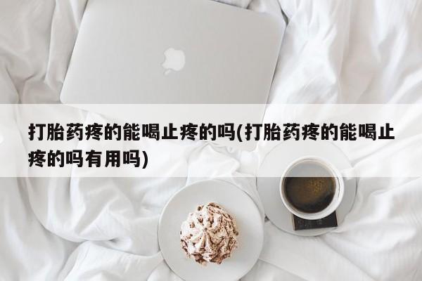 米非司酮片网上购买微信打胎药疼的能喝止疼的吗(打胎药疼的能喝止疼的吗有用吗)