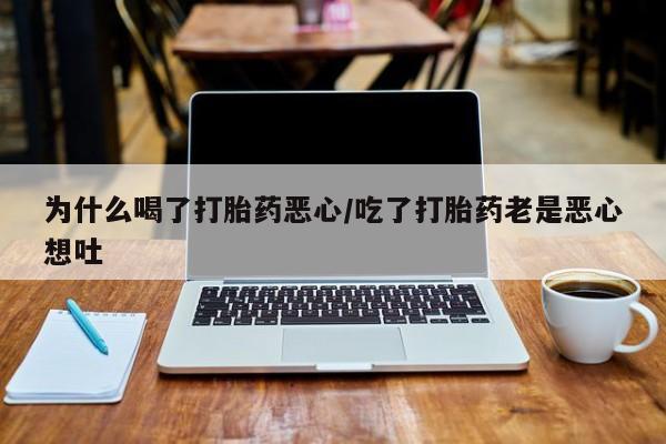 米非司酮片网上购买微信为什么喝了打胎药恶心/吃了打胎药老是恶心想吐