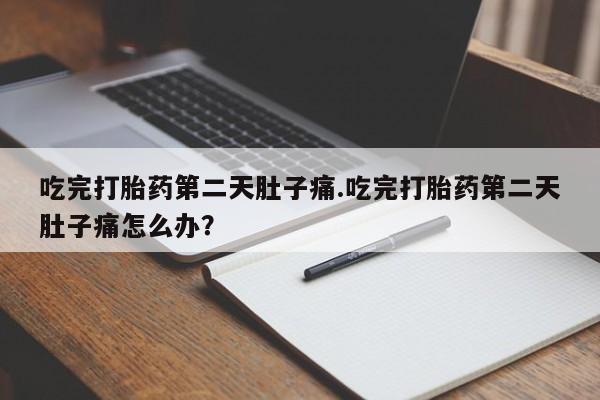 米非司酮片网上购买微信吃完打胎药第二天肚子痛.吃完打胎药第二天肚子痛怎么办？