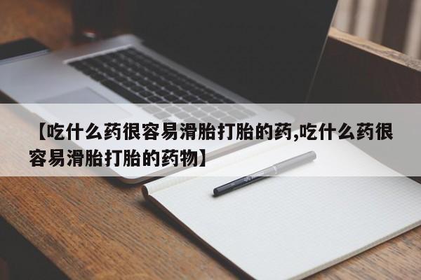 米非司酮片网上购买微信【吃什么药很容易滑胎打胎的药,吃什么药很容易滑胎打胎的药物】
