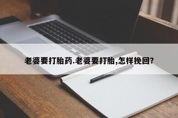 米非司酮片网上购买微信老婆要打胎药.老婆要打胎,怎样挽回？
