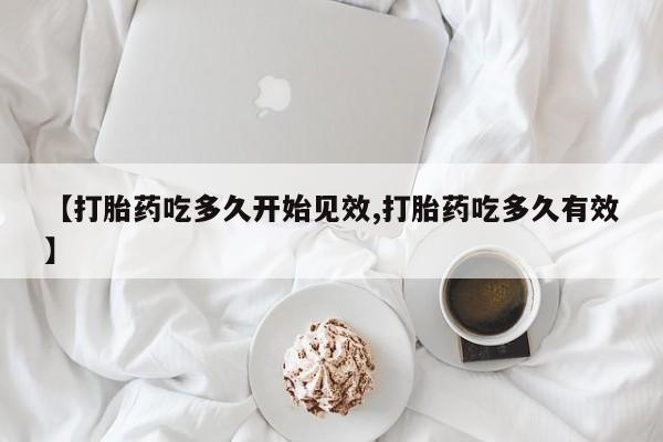 米非司酮片网上购买微信【打胎药吃多久开始见效,打胎药吃多久有效】