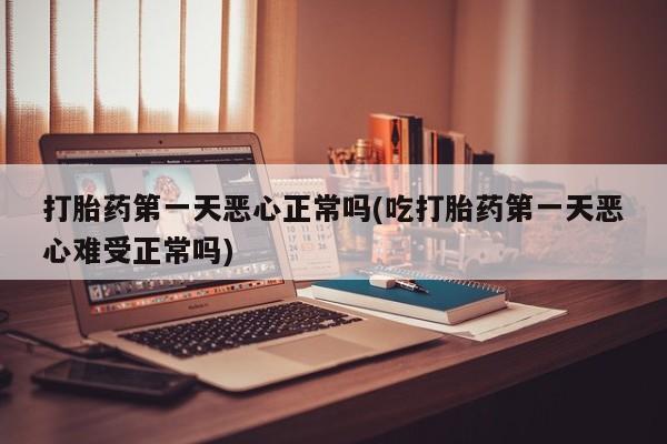 米非司酮片网上购买微信打胎药第一天恶心正常吗(吃打胎药第一天恶心难受正常吗)