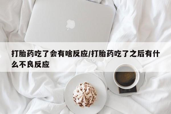 米非司酮片网上购买微信打胎药吃了会有啥反应/打胎药吃了之后有什么不良反应
