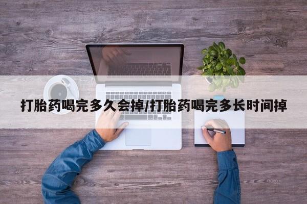 米非司酮片网上购买微信打胎药喝完多久会掉/打胎药喝完多长时间掉
