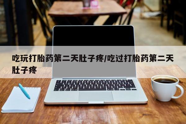 米非司酮片网上购买微信吃玩打胎药第二天肚子疼/吃过打胎药第二天肚子疼