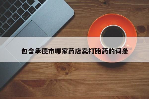 米非司酮片网上购买微信包含承德市哪家药店卖打胎药的词条
