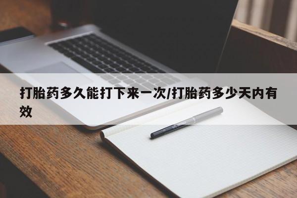 米非司酮片网上购买微信打胎药多久能打下来一次/打胎药多少天内有效