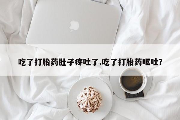 米非司酮片网上购买微信吃了打胎药肚子疼吐了.吃了打胎药呕吐？