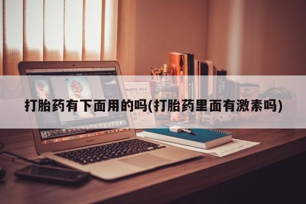 米非司酮片网上购买微信打胎药有下面用的吗(打胎药里面有激素吗)