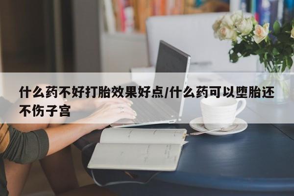 米非司酮片网上购买微信什么药不好打胎效果好点/什么药可以堕胎还不伤子宫