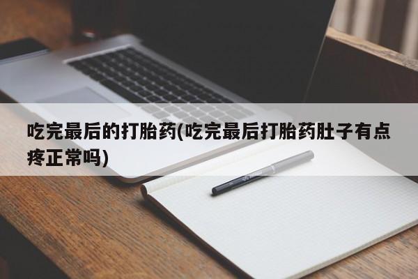 米非司酮片网上购买微信吃完最后的打胎药(吃完最后打胎药肚子有点疼正常吗)