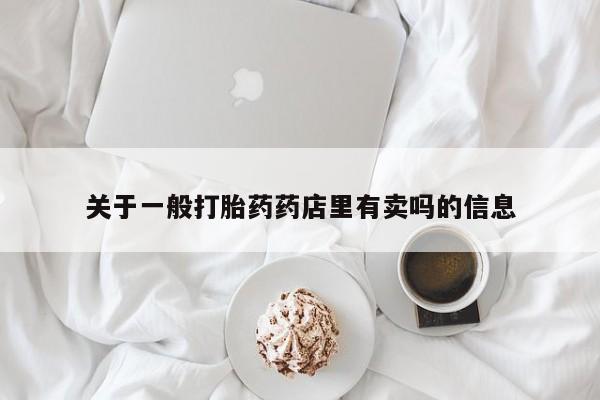 米非司酮片网上购买微信关于一般打胎药药店里有卖吗的信息