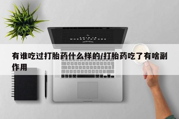 米非司酮片网上购买微信有谁吃过打胎药什么样的/打胎药吃了有啥副作用