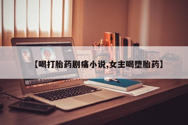 米非司酮片网上购买微信【喝打胎药剧痛小说,女主喝堕胎药】