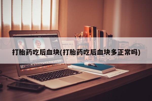米非司酮片网上购买微信打胎药吃后血块(打胎药吃后血块多正常吗)