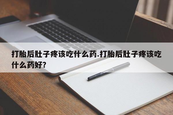 米非司酮片网上购买微信打胎后肚子疼该吃什么药.打胎后肚子疼该吃什么药好？