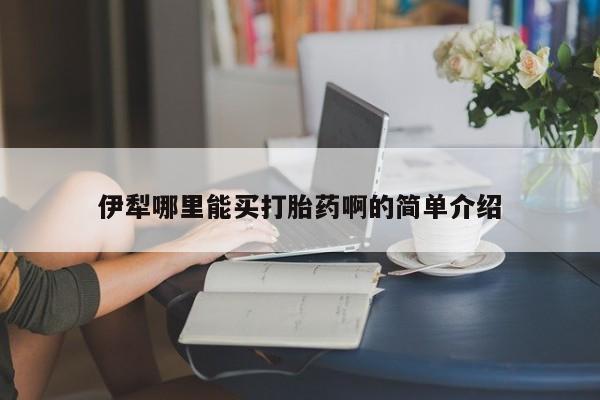 米非司酮片网上购买微信伊犁哪里能买打胎药啊的简单介绍
