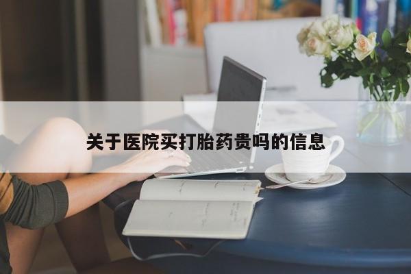 米非司酮片网上购买微信关于医院买打胎药贵吗的信息