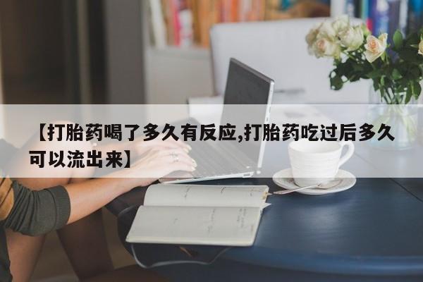米非司酮片网上购买微信【打胎药喝了多久有反应,打胎药吃过后多久可以流出来】