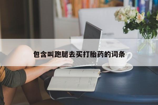 米非司酮片网上购买微信包含叫跑腿去买打胎药的词条