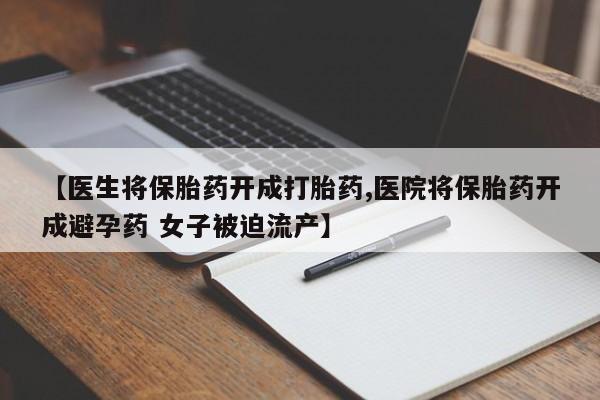 米非司酮片网上购买微信【医生将保胎药开成打胎药,医院将保胎药开成避孕药 女子被迫流产】