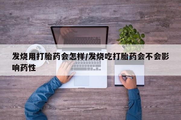 米非司酮片网上购买微信发烧用打胎药会怎样/发烧吃打胎药会不会影响药性