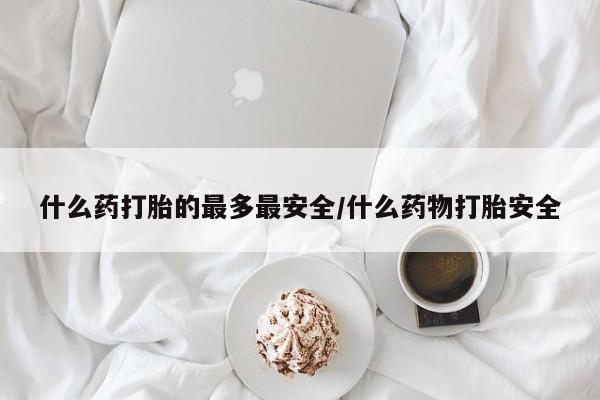 米非司酮片网上购买微信什么药打胎的最多最安全/什么药物打胎安全