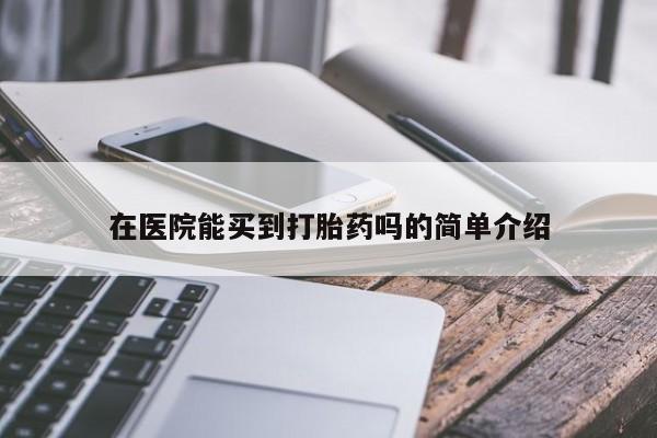 米非司酮片网上购买微信在医院能买到打胎药吗的简单介绍