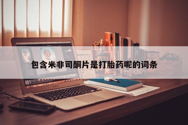 米非司酮片网上购买微信包含米非司酮片是打胎药呢的词条