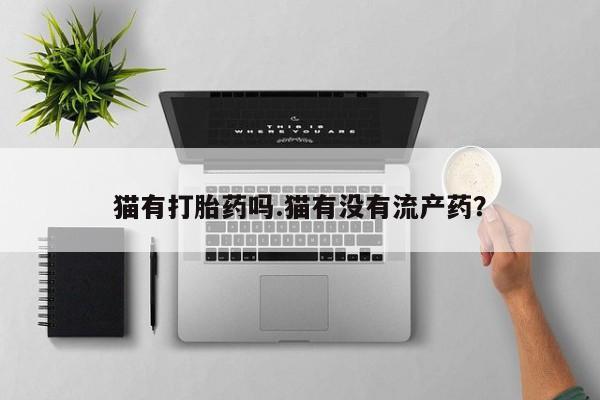米非司酮片网上购买微信猫有打胎药吗.猫有没有流产药？